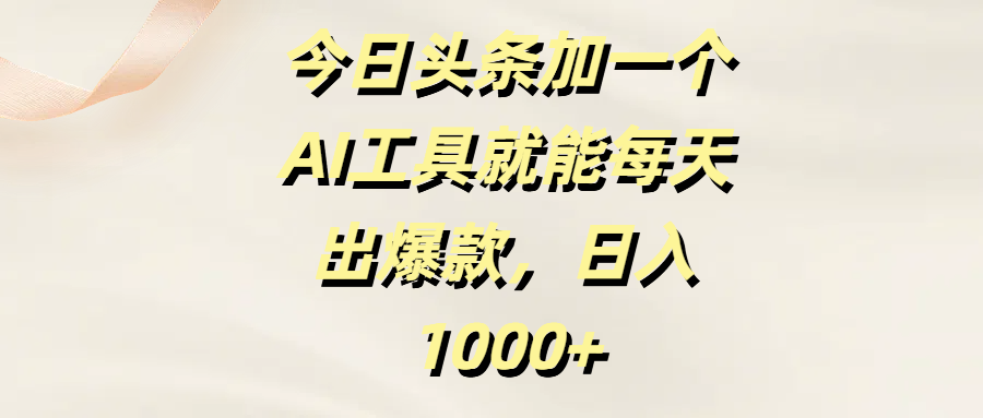 今日头条加一个AI工具，就能每天出爆款，日入1000+极客联盟-网创项目资源站-副业项目-创业项目-搞钱项目极客联盟