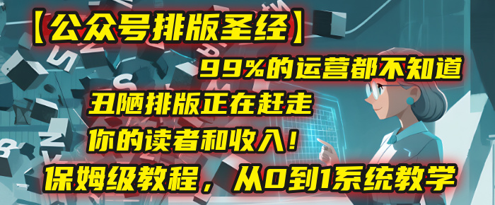 【公众号排版圣经】99%的运营都不知道，丑陋排版正在赶走你的读者和收入！保姆级教程，从0到1系统教学极客联盟-网创项目资源站-副业项目-创业项目-搞钱项目极客联盟