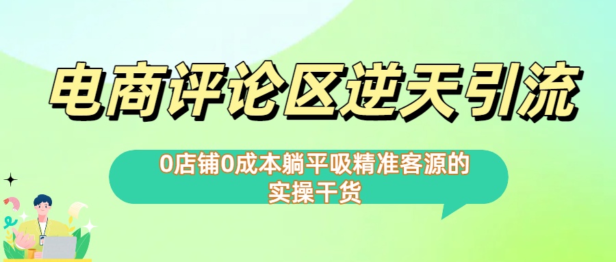 0店铺0成本!电商评论区逆天引流，躺平吸精准客源的实操干货极客联盟-网创项目资源站-副业项目-创业项目-搞钱项目极客联盟