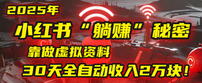2025年，小红书的“躺赚”秘密被我扒出来了，靠做虚拟资料，30天全自动收入2万块！极客联盟-网创项目资源站-副业项目-创业项目-搞钱项目极客联盟