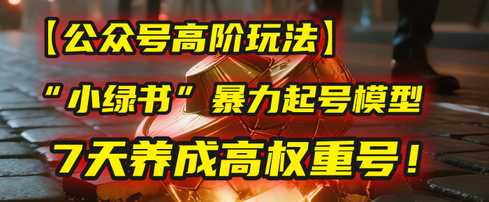 【公众号高阶玩法】我用这套“小绿书”暴力起号模型，7天养成高权重号！极客联盟-网创项目资源站-副业项目-创业项目-搞钱项目极客联盟