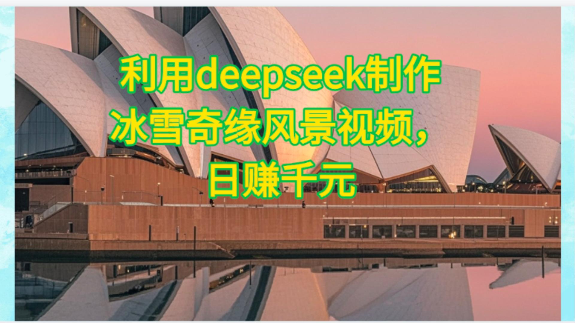 利用Deepseek制作，冰雪风景视频极客联盟-网创项目资源站-副业项目-创业项目-搞钱项目极客联盟