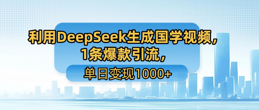 利用DeepSeek生成国学视频，1条爆款引流，单日变现1000+极客联盟-网创项目资源站-副业项目-创业项目-搞钱项目极客联盟