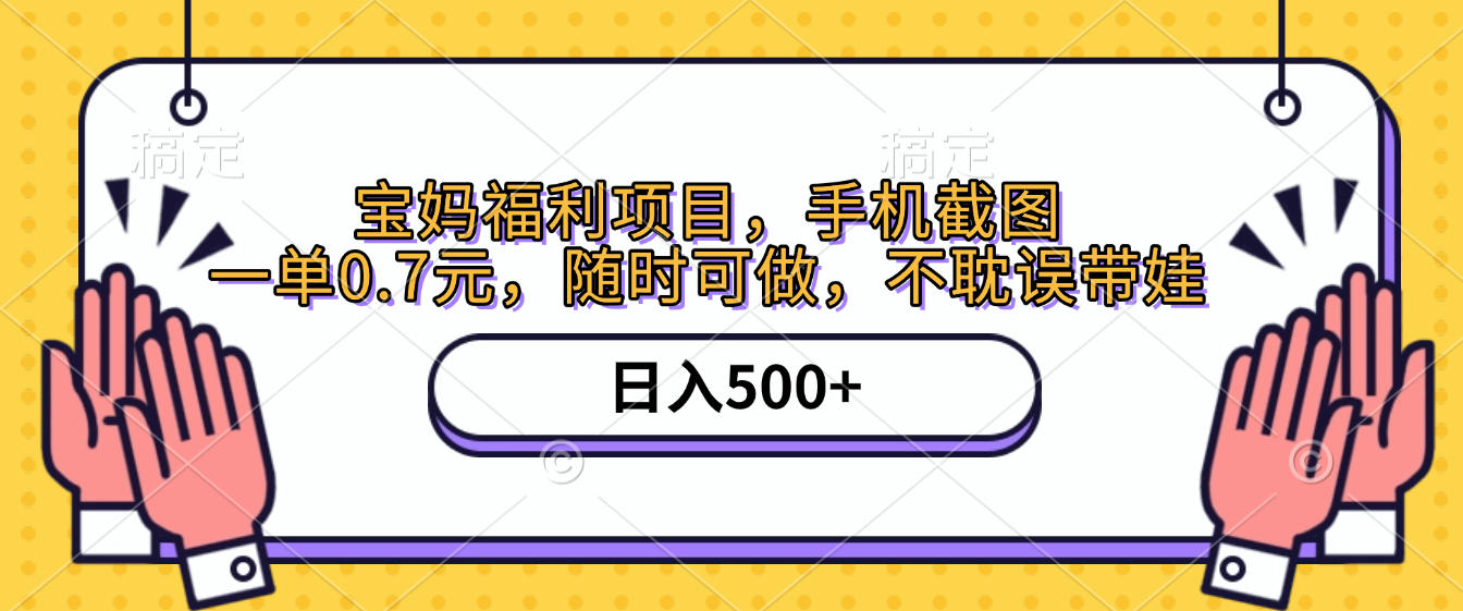 手机截图，宝妈福利项目，一单0.7元，随时可做，不耽误带娃，日入500+极客联盟-网创项目资源站-副业项目-创业项目-搞钱项目极客联盟