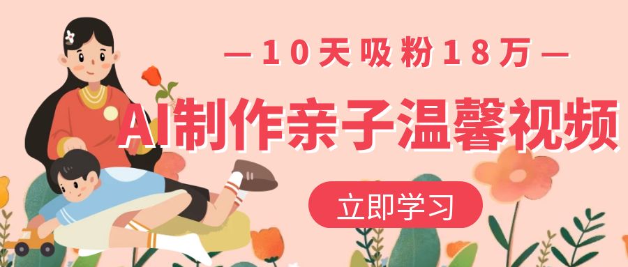 AI制作亲子温馨视频,10天吸粉18万极客联盟-网创项目资源站-副业项目-创业项目-搞钱项目极客联盟