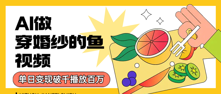 用AI 制作穿婚纱的鱼视频，单日变现1000+，轻松收割百万播放极客联盟-网创项目资源站-副业项目-创业项目-搞钱项目极客联盟