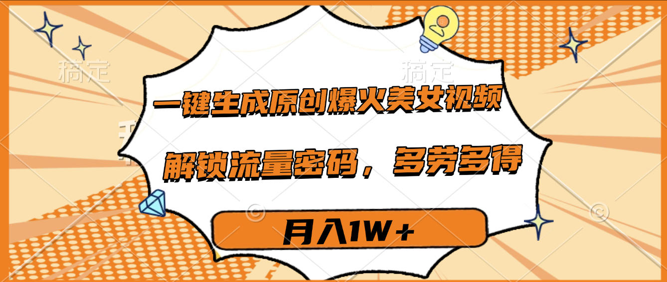 一键生成原创爆火美女视频，多劳多得，解锁流量密码，月入1W+极客联盟-网创项目资源站-副业项目-创业项目-搞钱项目极客联盟