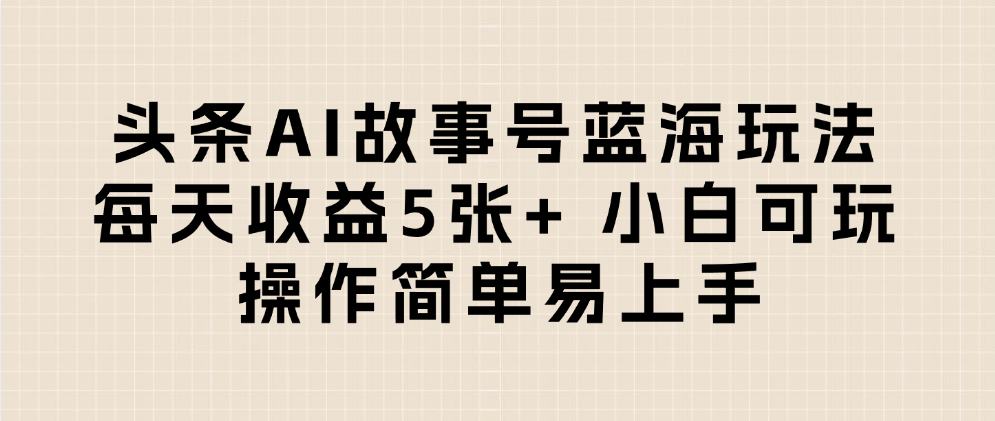 头条AI故事号蓝海玩法 每天收益5张+ 小白可玩 操作简单易上手极客联盟-网创项目资源站-副业项目-创业项目-搞钱项目极客联盟
