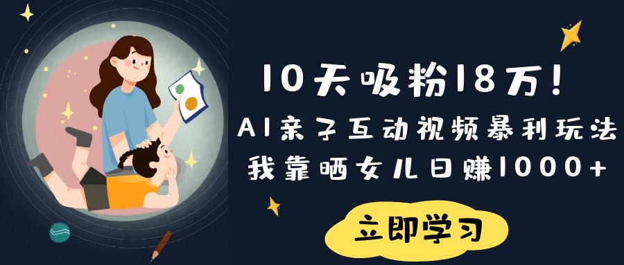 《10天吸粉18万！AI亲子互动视频暴利玩法，我靠晒女儿日赚1000+》极客联盟-网创项目资源站-副业项目-创业项目-搞钱项目极客联盟
