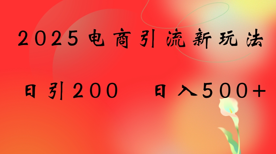 2025电商引流新玩法,日引200 日入500+极客联盟-网创项目资源站-副业项目-创业项目-搞钱项目极客联盟