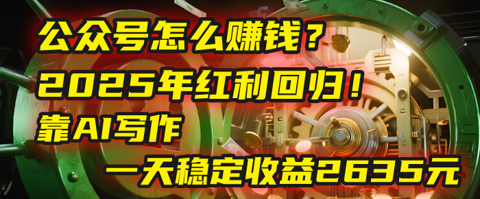 公众号怎么赚钱？2025年红利回归！靠AI写作，一天稳定收益2635元（10分钟上手）极客联盟-网创项目资源站-副业项目-创业项目-搞钱项目极客联盟
