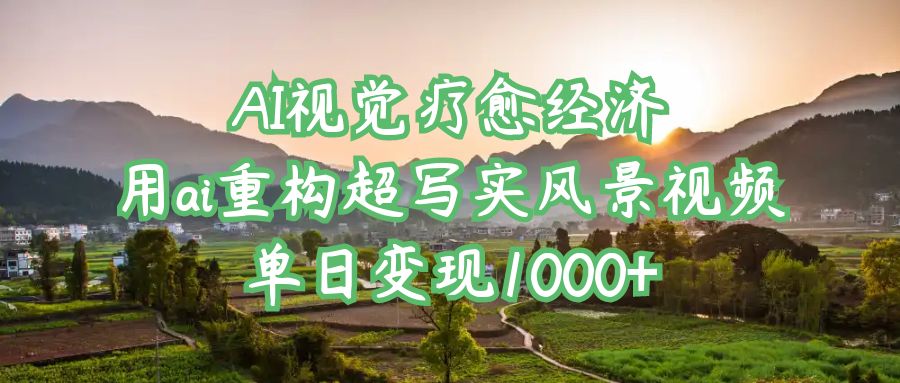 AI视觉疗愈经济：用ai重构超写实风景视频，单日变现1000+极客联盟-网创项目资源站-副业项目-创业项目-搞钱项目极客联盟