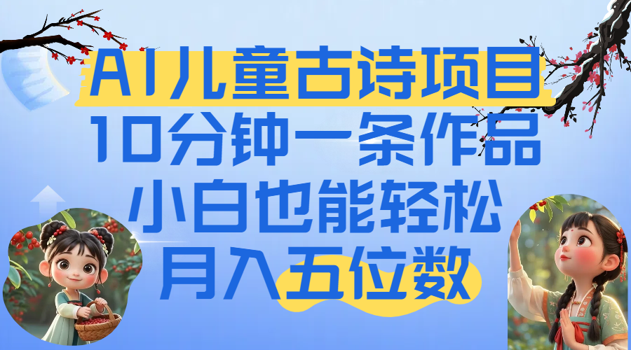 爆火AI儿童古诗项目！10分钟一条作品，小白也能轻松月入五位数极客联盟-网创项目资源站-副业项目-创业项目-搞钱项目极客联盟