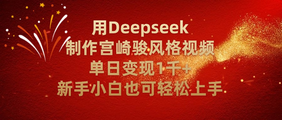 用Deepseek制作宫崎骏风格视频单日变现2千+新手小白也可轻轻松上手极客联盟-网创项目资源站-副业项目-创业项目-搞钱项目极客联盟