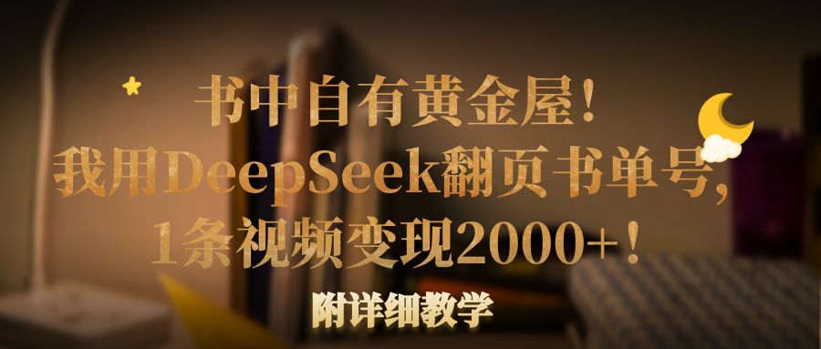 书中自有黄金屋!我用DeepSeek翻页书单号,1条视频变现2000+!附详细教学极客联盟-网创项目资源站-副业项目-创业项目-搞钱项目极客联盟