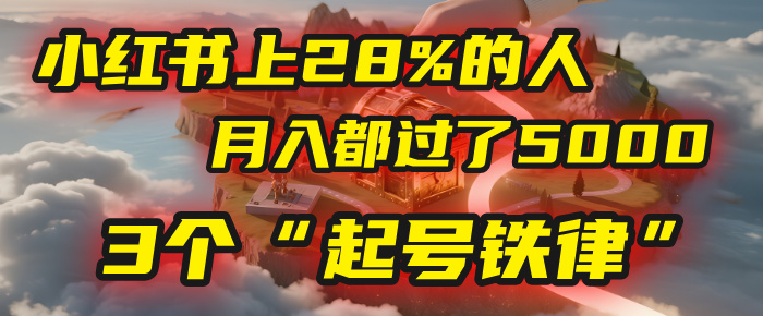 小红书上28%的人，月入都过了5000，我扒出了他们共同遵守的3个“起号铁律”极客联盟-网创项目资源站-副业项目-创业项目-搞钱项目极客联盟