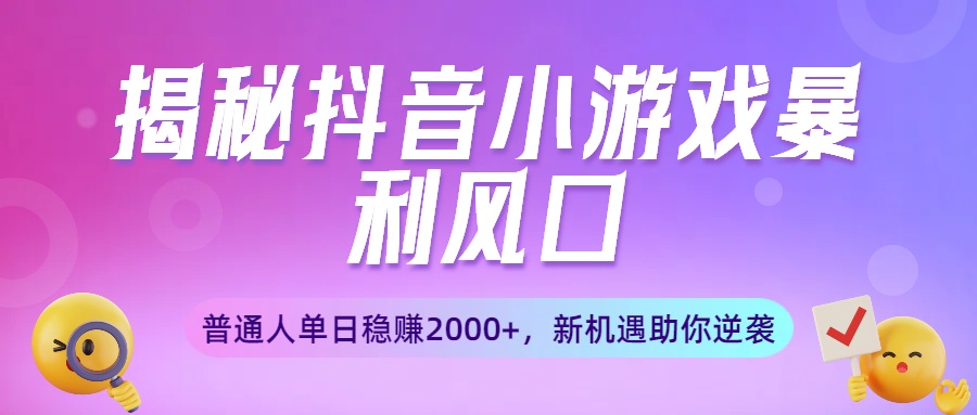 揭秘抖音小游戏暴利风口：普通人单日稳赚2000+，新机遇助你逆袭极客联盟-网创项目资源站-副业项目-创业项目-搞钱项目极客联盟