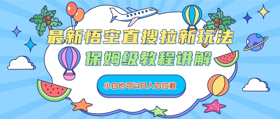 最新悟空直搜拉新玩法，保姆级教程讲解，小白也可以日入四位数极客联盟-网创项目资源站-副业项目-创业项目-搞钱项目极客联盟