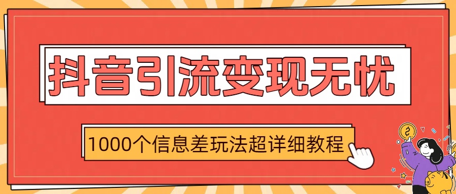 抖音引流变现无忧：1000个信息差玩法超详细教程极客联盟-网创项目资源站-副业项目-创业项目-搞钱项目极客联盟