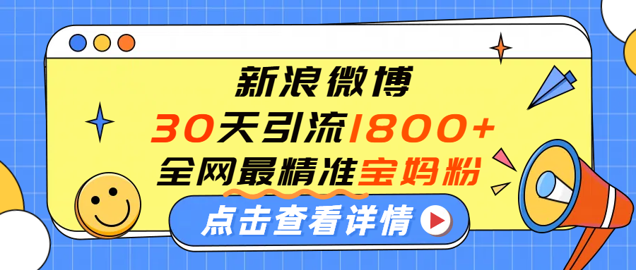 微博30天引流1800+全网最精准“宝妈”!手把手演示!极客联盟-网创项目资源站-副业项目-创业项目-搞钱项目极客联盟
