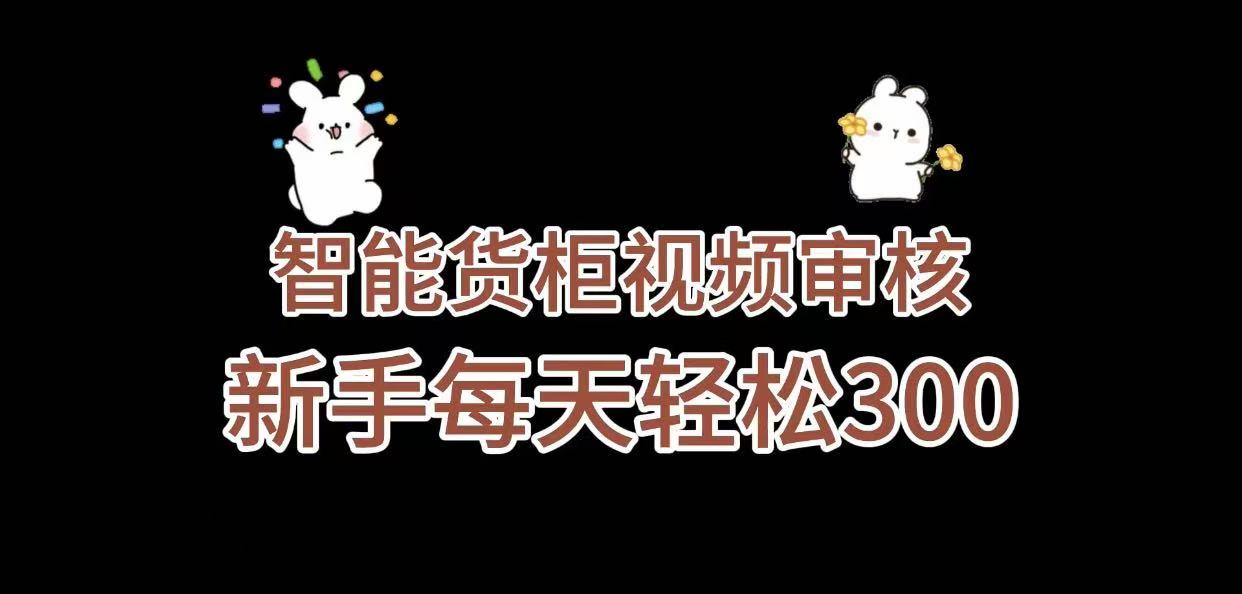 《智能货柜视频审核，几秒一单，多劳多得，新人小白一天轻松 300+，零门槛》极客联盟-网创项目资源站-副业项目-创业项目-搞钱项目极客联盟