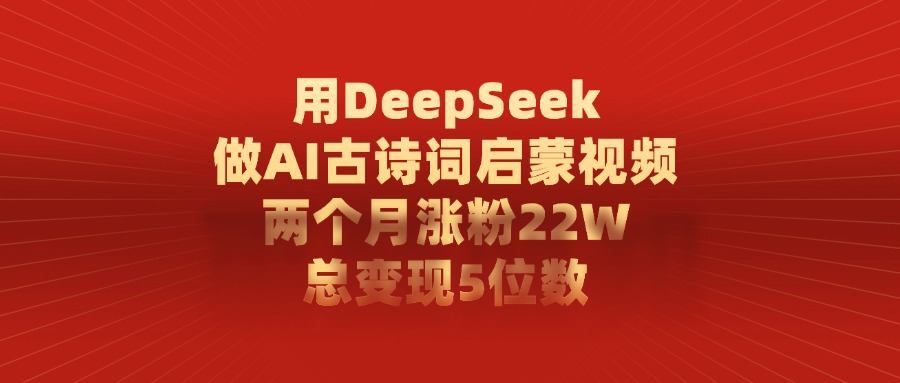 用DeepSeek做，AI古诗词启蒙视频，两个月涨粉22W，总变现5位数极客联盟-网创项目资源站-副业项目-创业项目-搞钱项目极客联盟