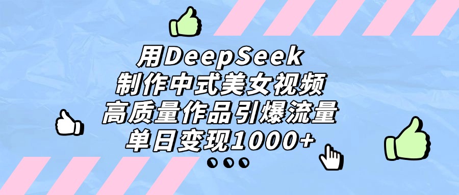 用DeepSeek制作,中式美女视频,高质量作品引爆流量,单日变现1000+极客联盟-网创项目资源站-副业项目-创业项目-搞钱项目极客联盟