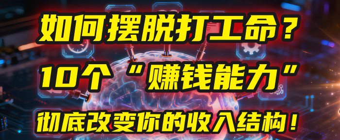 如何摆脱打工命?用10年总结10个“赚钱能力”,彻底改变你的收入结构!(2025必看)极客联盟-网创项目资源站-副业项目-创业项目-搞钱项目极客联盟