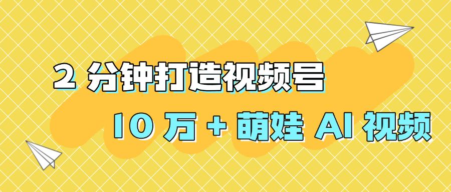 2 分钟打造视频号 10 万 + 萌娃 AI 视频极客联盟-网创项目资源站-副业项目-创业项目-搞钱项目极客联盟