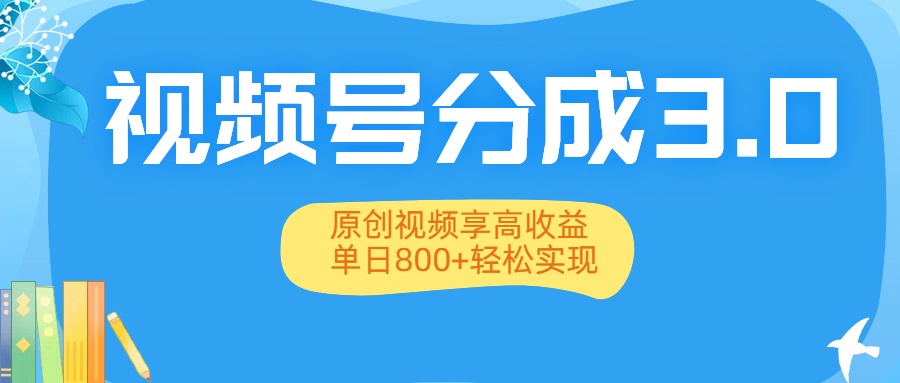 视频号分成3.0升级：原创视频享高收益，单日800+轻松实现极客联盟-网创项目资源站-副业项目-创业项目-搞钱项目极客联盟