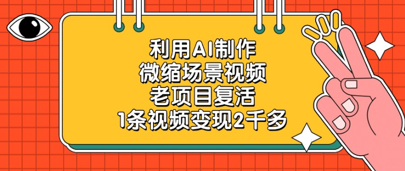 老项目复活,微缩场景视频,利用AI制作,1条视频变现2千多!极客联盟-网创项目资源站-副业项目-创业项目-搞钱项目极客联盟