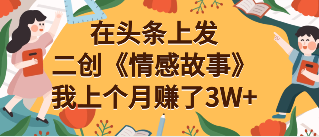 在头条上二创《情感故事》月入3W+极客联盟-网创项目资源站-副业项目-创业项目-搞钱项目极客联盟