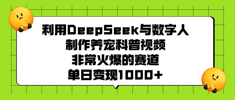 利用DeepSeek与数字人制作,养宠科普视频,非常火爆的赛道,单日变现1000+极客联盟-网创项目资源站-副业项目-创业项目-搞钱项目极客联盟