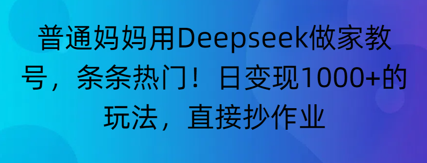 “普通妈妈用Deepseek做家教号,条条热门!日变现1000+的玩法,直接抄作业”极客联盟-网创项目资源站-副业项目-创业项目-搞钱项目极客联盟