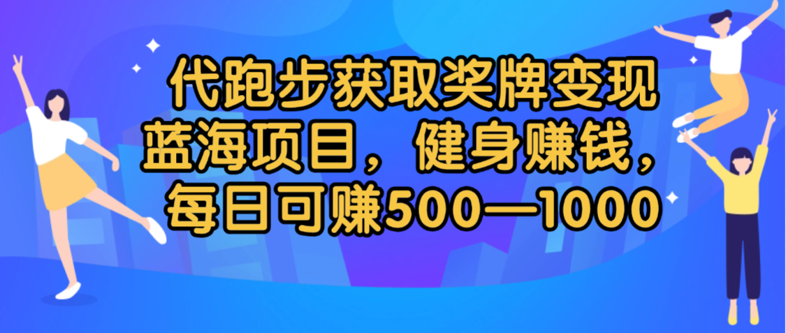 代跑步获取奖牌变现,蓝海项目,健身赚钱,每日可赚500-2000极客联盟-网创项目资源站-副业项目-创业项目-搞钱项目极客联盟