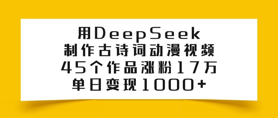 用DeepSeek制作,古诗词动漫视频,45个作品涨粉17万,单日变现1000+极客联盟-网创项目资源站-副业项目-创业项目-搞钱项目极客联盟