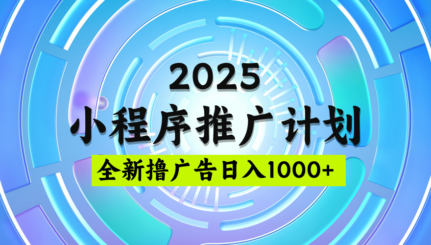 2025最新微信小程序推广计划,撸广告玩法,日均5张,稳定简单【揭秘】极客联盟-网创项目资源站-副业项目-创业项目-搞钱项目极客联盟