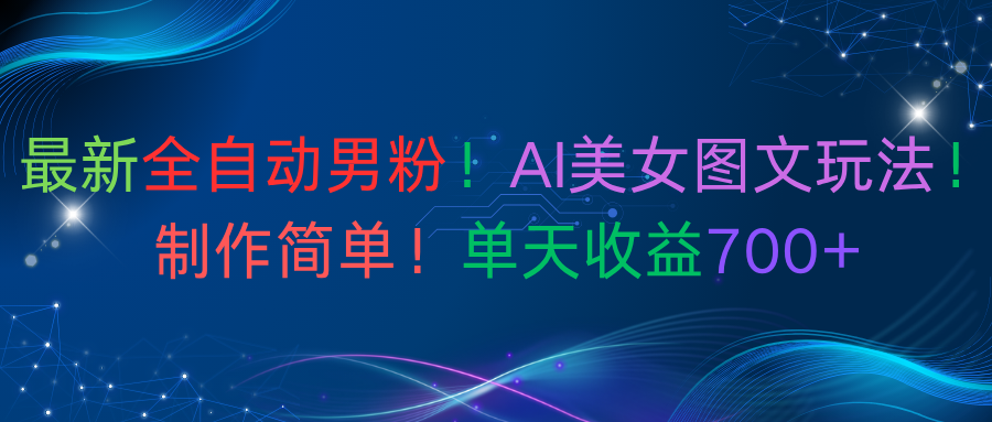 最新全自动男粉!AI美女图文玩法!制作简单!单天收益700+极客联盟-网创项目资源站-副业项目-创业项目-搞钱项目极客联盟