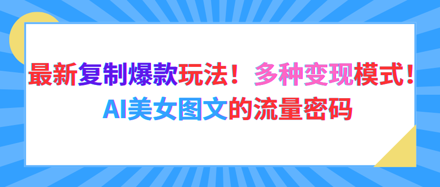 最新复制爆款玩法!多种变现模式!AI美女图文的流量密码极客联盟-网创项目资源站-副业项目-创业项目-搞钱项目极客联盟