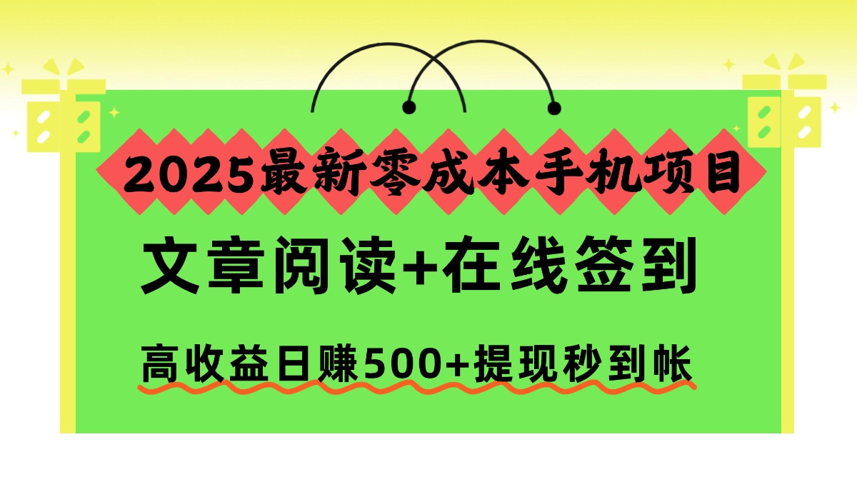 2025最新零成本手机项目，文章阅读+在线签到，高收益日赚500+提现秒到帐极客联盟-网创项目资源站-副业项目-创业项目-搞钱项目极客联盟