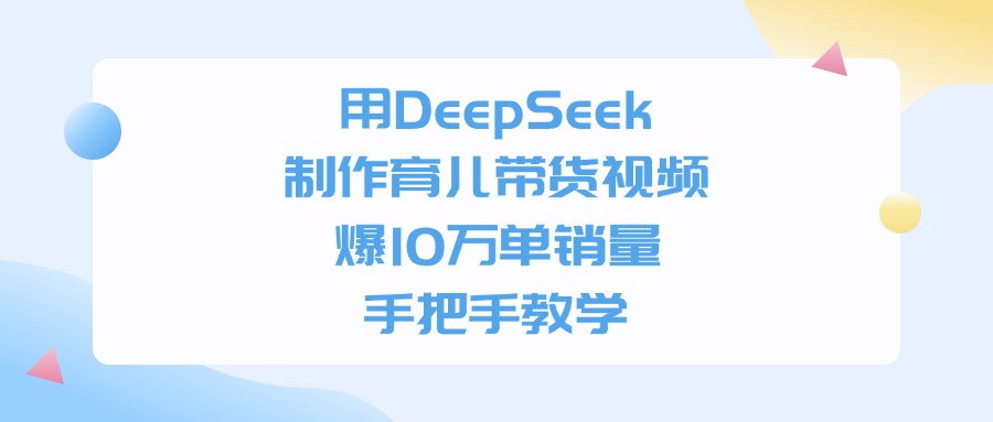 用DeepSeek制作育儿带货视频，爆10万单销量，手把手全教学极客联盟-网创项目资源站-副业项目-创业项目-搞钱项目极客联盟
