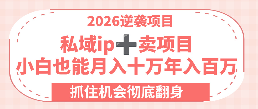 2026逆袭项目-私域ip+卖项目，小白也能月入十万年入百万，抓住机会彻底翻身！极客联盟-网创项目资源站-副业项目-创业项目-搞钱项目极客联盟